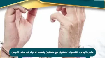 عاجل اليوم.. تفاصيل التحقيق مع عاطلين بتهمة الاتجار في مخدر الآيس